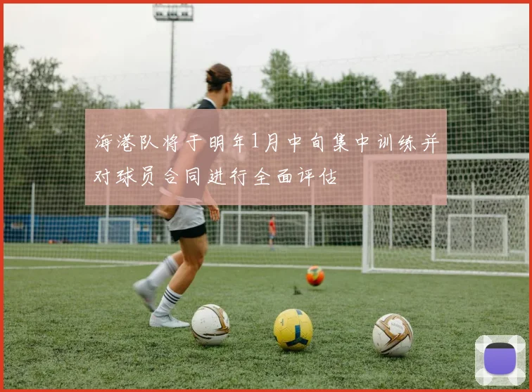 海港队将于明年1月中旬集中训练并对球员合同进行全面评估