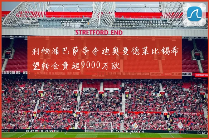 利物浦巴萨争夺迪奥曼德莱比锡希望转会费超9000万欧