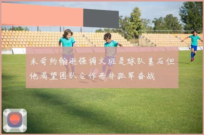 米奇约翰逊强调文班是球队基石但他渴望团队合作而非孤军奋战