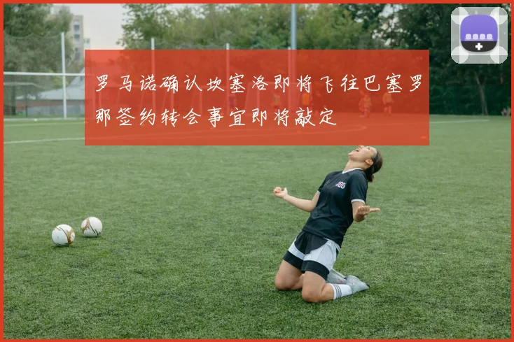 罗马诺确认坎塞洛即将飞往巴塞罗那签约转会事宜即将敲定