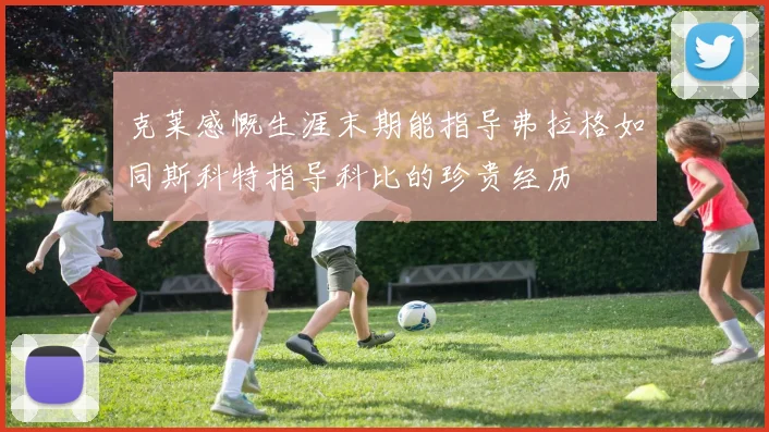 克莱感慨生涯末期能指导弗拉格如同斯科特指导科比的珍贵经历