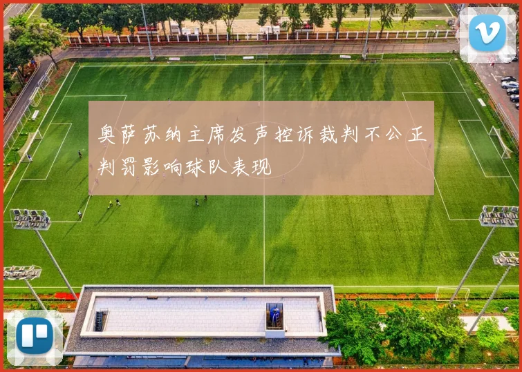 奥萨苏纳主席发声控诉裁判不公正判罚影响球队表现